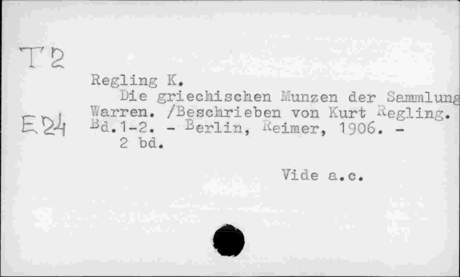 ﻿Regling К.
Die griechischen Münzen der Sammlung Warren. /Beschrieben von Kurt Regling. Rd.1-2. - Berlin, Reimer, I906. -
2 bd.
Vide a.c.